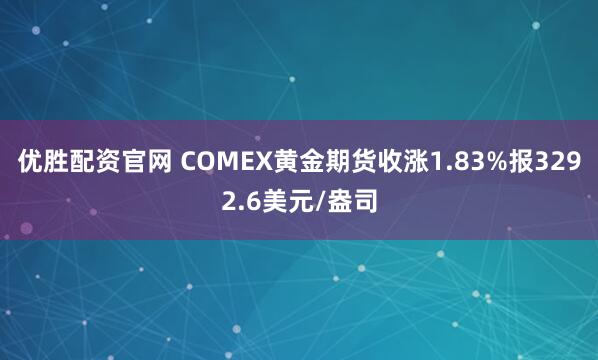 优胜配资官网 COMEX黄金期货收涨1.83%报3292.6美元/盎司