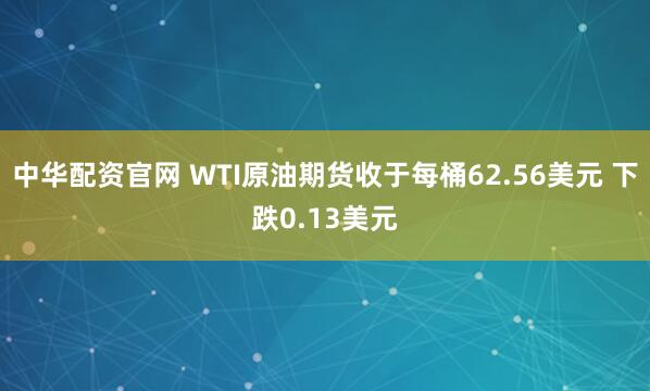 中华配资官网 WTI原油期货收于每桶62.56美元 下跌0.13美元