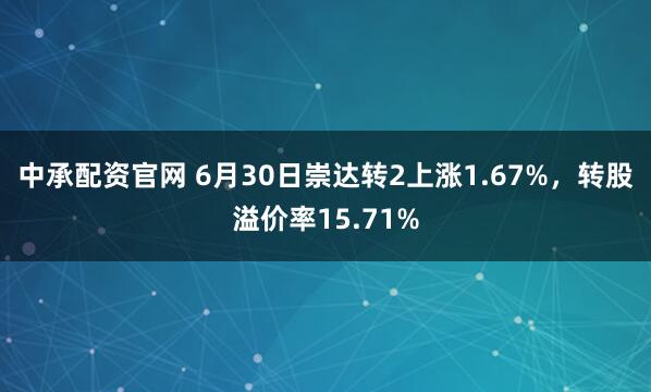 中承配资官网 6月30日崇达转2上涨1.67%，转股溢价率15.71%