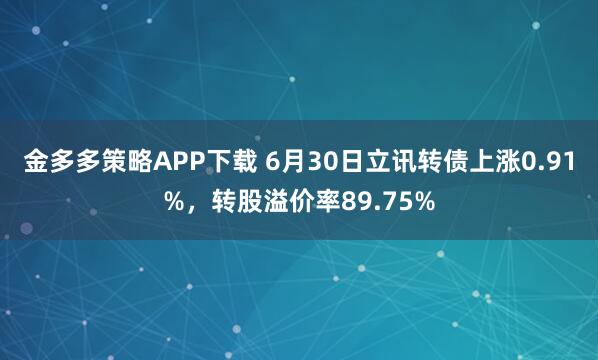 金多多策略APP下载 6月30日立讯转债上涨0.91%，转股溢价率89.75%