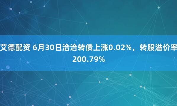 艾德配资 6月30日洽洽转债上涨0.02%，转股溢价率200.79%