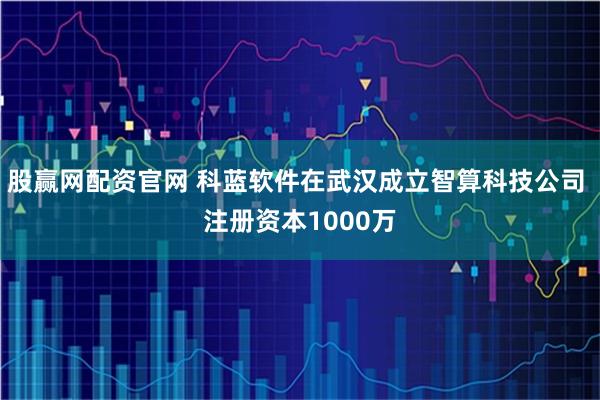 股赢网配资官网 科蓝软件在武汉成立智算科技公司 注册资本1000万