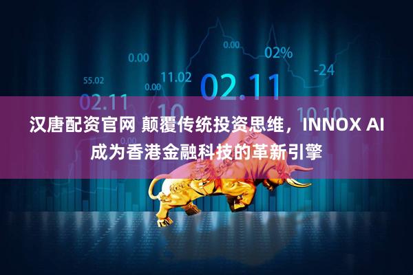 汉唐配资官网 颠覆传统投资思维，INNOX AI成为香港金融科技的革新引擎