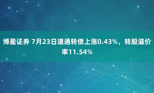 博盈证券 7月23日道通转债上涨0.43%，转股溢价率11.54%