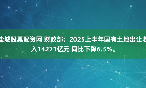 盐城股票配资网 财政部：2025上半年国有土地出让收入14271亿元 同比下降6.5%。