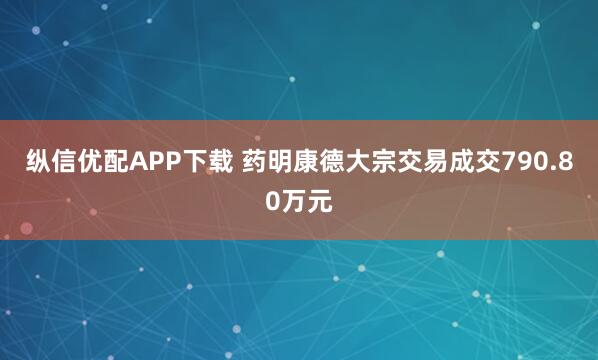 纵信优配APP下载 药明康德大宗交易成交790.80万元