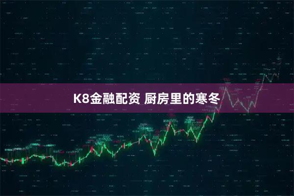 K8金融配资 厨房里的寒冬