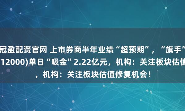冠盈配资官网 上市券商半年业绩“超预期”，“旗手”券商ETF(512000)单日“吸金”2.22亿元，机构：关注板块估值修复机会！