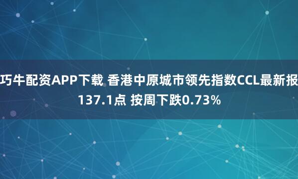 巧牛配资APP下载 香港中原城市领先指数CCL最新报137.1点 按周下跌0.73%