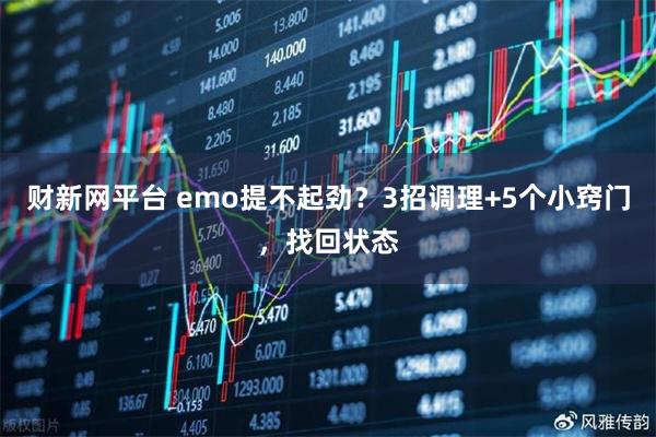 财新网平台 emo提不起劲？3招调理+5个小窍门，找回状态